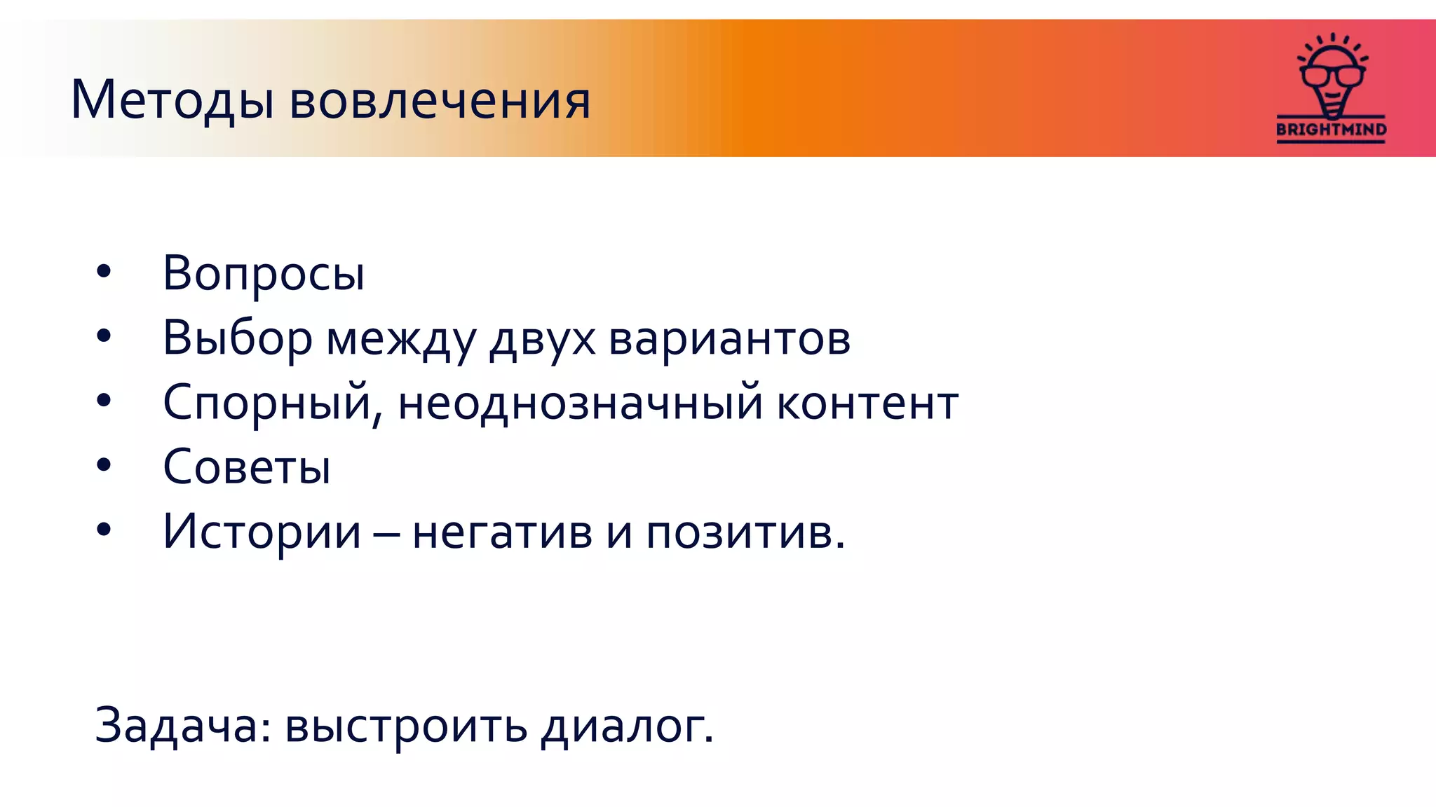 Методы вовлечения
• Вопросы
• Выбор между двух вариантов
• Спорный, неоднозначный контент
• Советы
• Истории – негатив и позитив.
Задача: выстроить диалог.
 