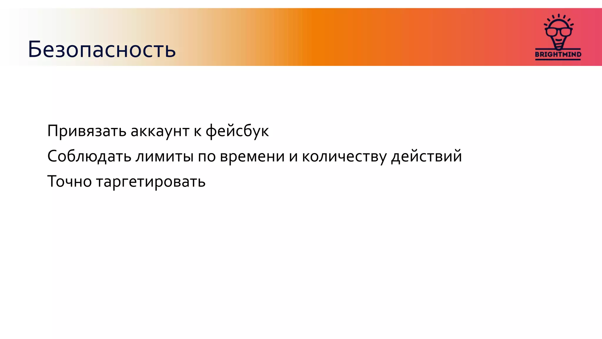 Безопасность
Привязать аккаунт к фейсбук
Соблюдать лимиты по времени и количеству действий
Точно таргетировать
 
