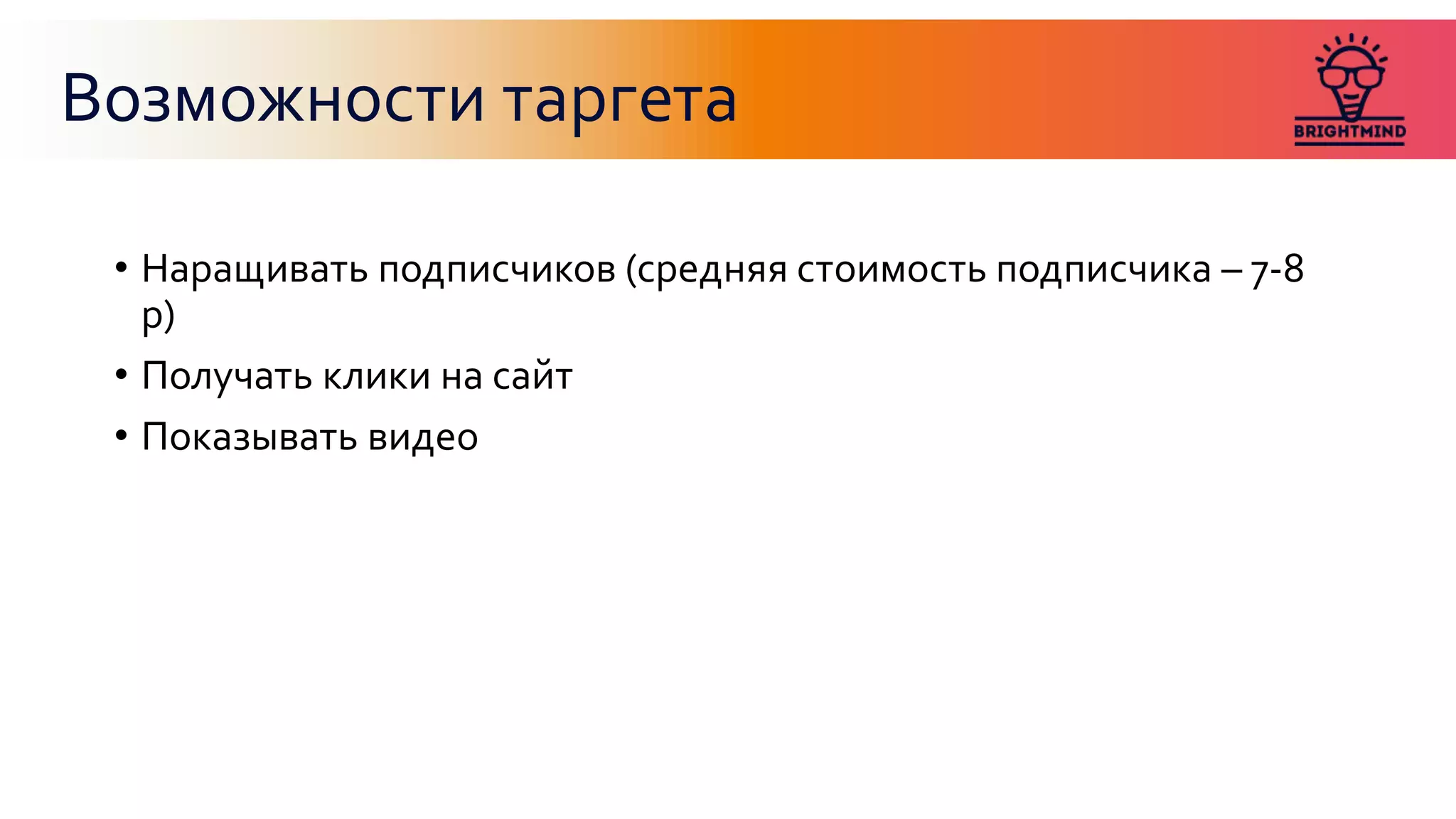 Возможности таргета
• Наращивать подписчиков (средняя стоимость подписчика – 7-8
р)
• Получать клики на сайт
• Показывать видео
 