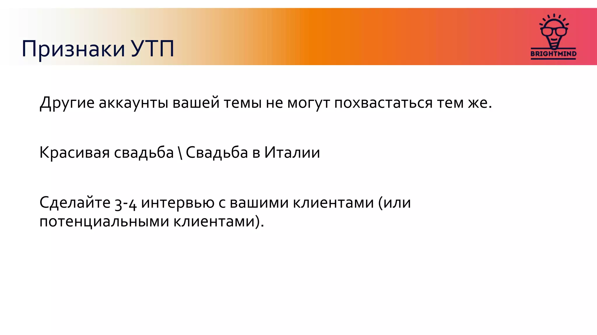 Признаки УТП
Другие аккаунты вашей темы не могут похвастаться тем же.
Красивая свадьба  Свадьба в Италии
Сделайте 3-4 интервью с вашими клиентами (или
потенциальными клиентами).
 