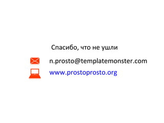 Спасибо, что не ушли
n.prosto@templatemonster.com
www.prostoprosto.org