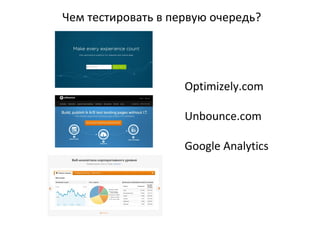 Чем тестировать в первую очередь?
Optimizely.com
Unbounce.com
Google Analytics