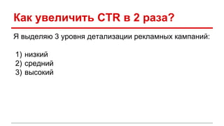 Как увеличить CTR в 2 раза?
Я выделяю 3 уровня детализации рекламных кампаний:
1) низкий
2) средний
3) высокий
 
