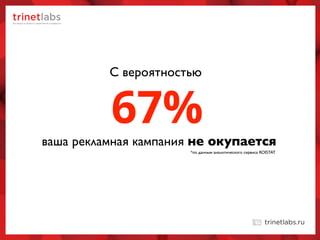 67%ваша рекламная кампания не окупается
С вероятностью
*по данным аналитического сервиса ROISTAT
 