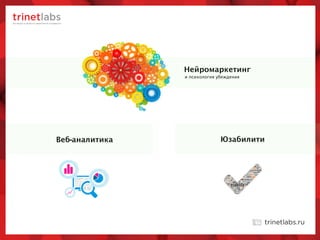 и психология убеждения
Нейромаркетинг
ЮзабилитиВеб-аналитика
 