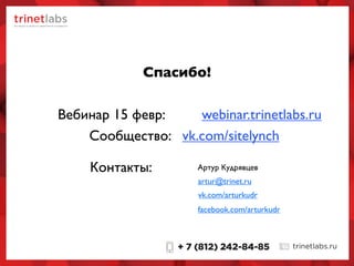webinar.trinetlabs.ru
vk.com/sitelynch
Вебинар 15 февр:
Сообщество:
Контакты:
artur@trinet.ru
vk.com/arturkudr
facebook.com/arturkudr
Артур Кудрявцев
Спасибо!
 