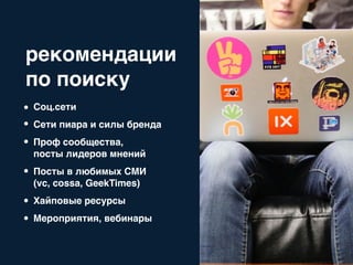 рекомендации
по поиску
Соц.сети
Сети пиара и силы бренда
Проф сообщества,
посты лидеров мнений
Посты в любимых СМИ
(vc, cossa, GeekTimes)
Хайповые ресурсы
Мероприятия, вебинары
 
