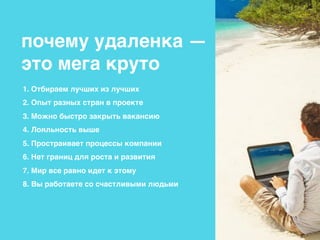 почему удаленка —
это мега круто
1. Отбираем лучших из лучших
2. Опыт разных стран в проекте
3. Можно быстро закрыть вакансию
4. Лояльность выше
5. Простраивает процессы компании
6. Нет границ для роста и развития
7. Мир все равно идет к этому
8. Вы работаете со счастливыми людьми 
 
