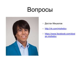 Вопросы
• Достан Мишелов
• http://vk.com/mishelov
• https://www.facebook.com/dost
an.mishelov
 