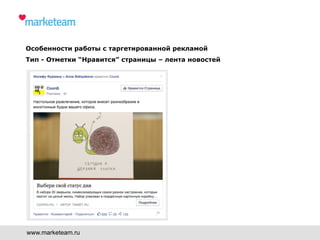 www.marketeam.ru
Особенности работы с таргетированной рекламой
Тип - Отметки “Нравится” страницы – лента новостей
 