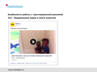 www.marketeam.ru
Особенности работы с таргетированной рекламой
Тип - Продвижение видео в ленте новостей
 