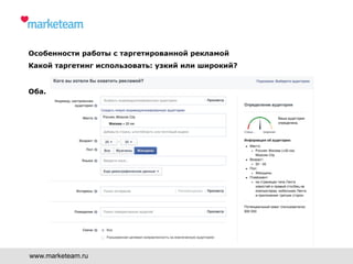 www.marketeam.ru
Особенности работы с таргетированной рекламой
Какой таргетинг использовать: узкий или широкий?
Оба.
 
