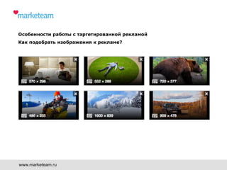 www.marketeam.ru
Особенности работы с таргетированной рекламой
Как подобрать изображения к рекламе?
 