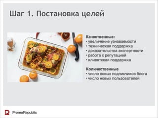 Шаг 1. Постановка целей
Качественные:
• увеличение узнаваемости
• техническая поддержка
• доказательства экспертности
• работа с репутацией
• клиентская поддержка
Количественные
• число новых подписчиков блога
• число новых пользователей
 