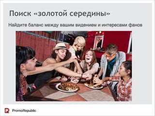 Поиск «золотой середины»
Найдите баланс между вашим видением и интересами фанов
 