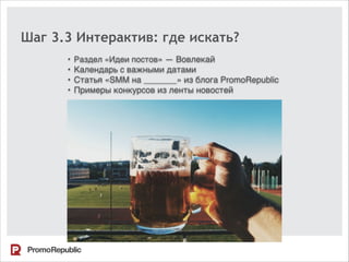 Шаг 3.3 Интерактив: где искать?
• Раздел «Идеи постов» — Вовлекай
• Календарь с важными датами
• Статья «SMM на _______» из блога PromoRepublic
• Примеры конкурсов из ленты новостей
 
