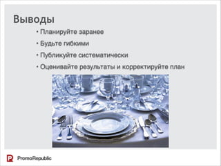 Выводы
• Планируйте заранее
• Будьте гибкими
• Публикуйте систематически
• Оценивайте результаты и корректируйте план
 