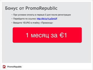 1 месяц за €1
Бонус от PromoRepublic
• При условии оплаты в первые 3 дня после регистрации
• Перейдите по ссылке: http://bit.ly/1LyGmUF
• Введите 1EURO в ячейку «Промокод»
 