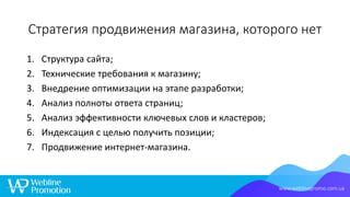 Стратегия продвижения магазина, которого нет
1. Структура сайта;
2. Технические требования к магазину;
3. Внедрение оптими...