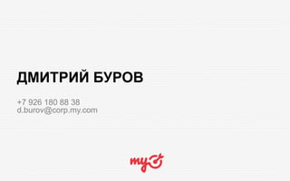 ДМИТРИЙ БУРОВ
+7 926 180 88 38
d.burov@corp.my.com
 