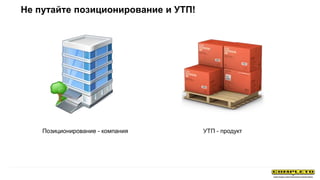 Не путайте позиционирование и УТП!
Позиционирование - компания УТП - продукт
 