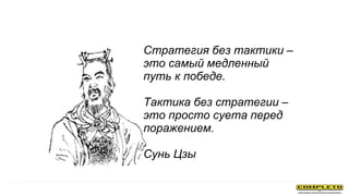 Стратегия без тактики –
это самый медленный
путь к победе.
Тактика без стратегии –
это просто суета перед
поражением.
Сунь Цзы
 