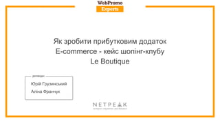 Як зробити прибутковим додаток
E-commerce - кейс шопінг-клубу
Le Boutique
Юрій Грузинський
Аліна Франчук
 