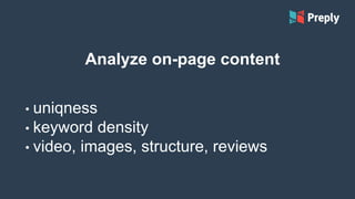 Analyze on-page content
• uniqness
• keyword density
• video, images, structure, reviews
 