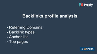 Backlinks profile analysis
• Referring Domains
• Backlink types
• Anchor list
• Top pages
 
