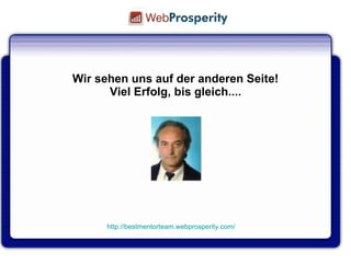 Q U E S T I O N S ? Wir sehen uns auf der anderen Seite! Viel Erfolg, bis gleich.... http://bestmentorteam.webprosperity.com/ 