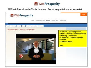 WP hat 6 topaktuelle Tools in einem Portal eng miteinander vernetzt Contact / Autoresponder Media / Audio + Videosoftware Meeting / Konferenz Calendar / Terminkalender Finder  Address Book etc. 