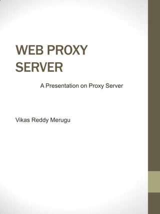 WEB PROXY
SERVER
        A Presentation on Proxy Server




Vikas Reddy Merugu
 