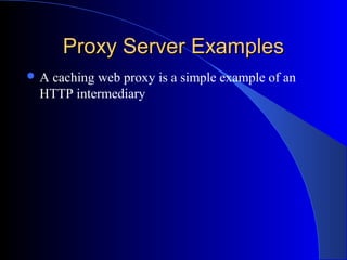 Proxy Server ExamplesProxy Server Examples
 A caching web proxy is a simple example of an
HTTP intermediary
 