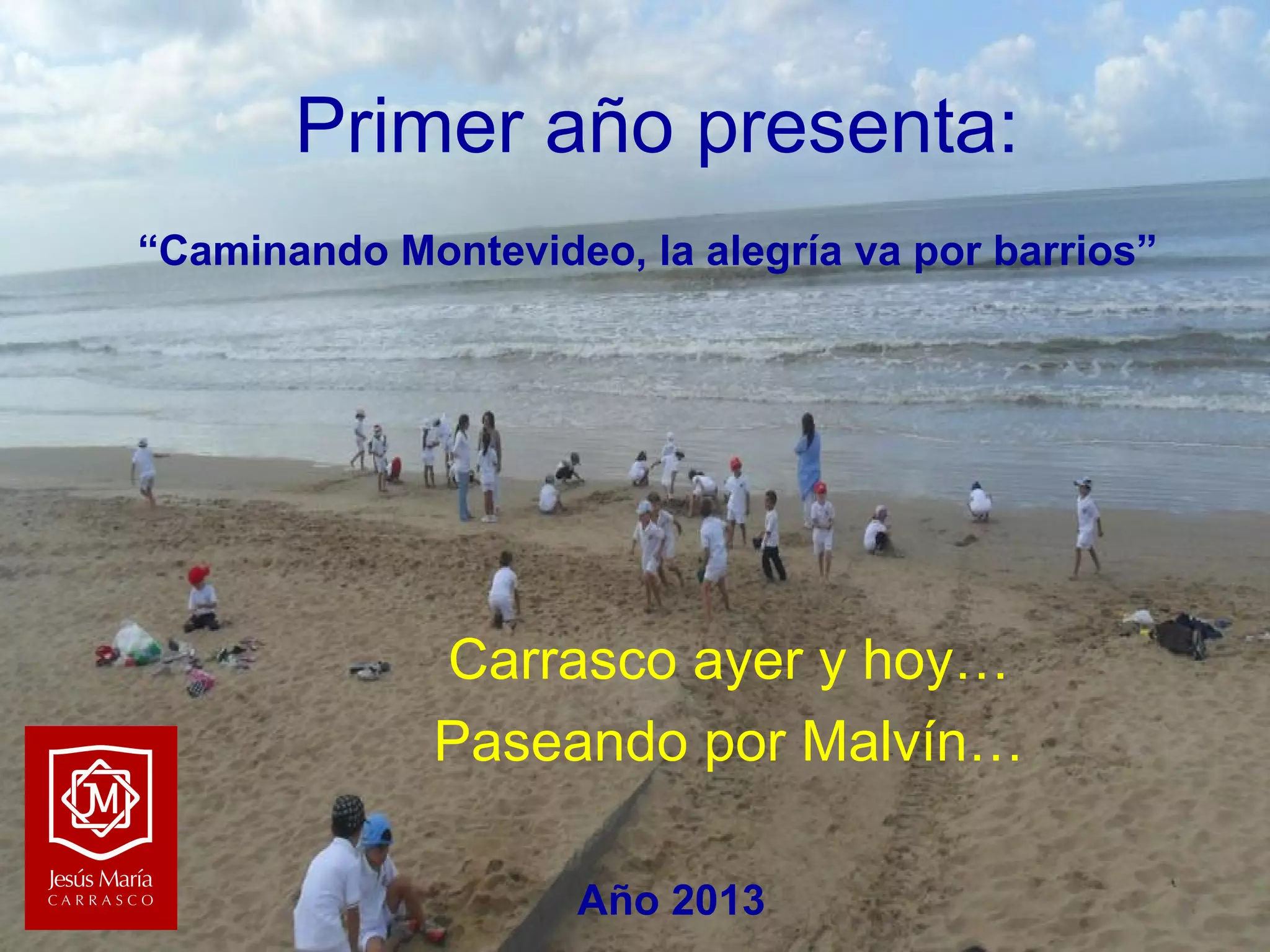 Primer año presenta:
“Caminando Montevideo, la alegría va por barrios”

Carrasco ayer y hoy…
Paseando por Malvín…
Año 2013

 
