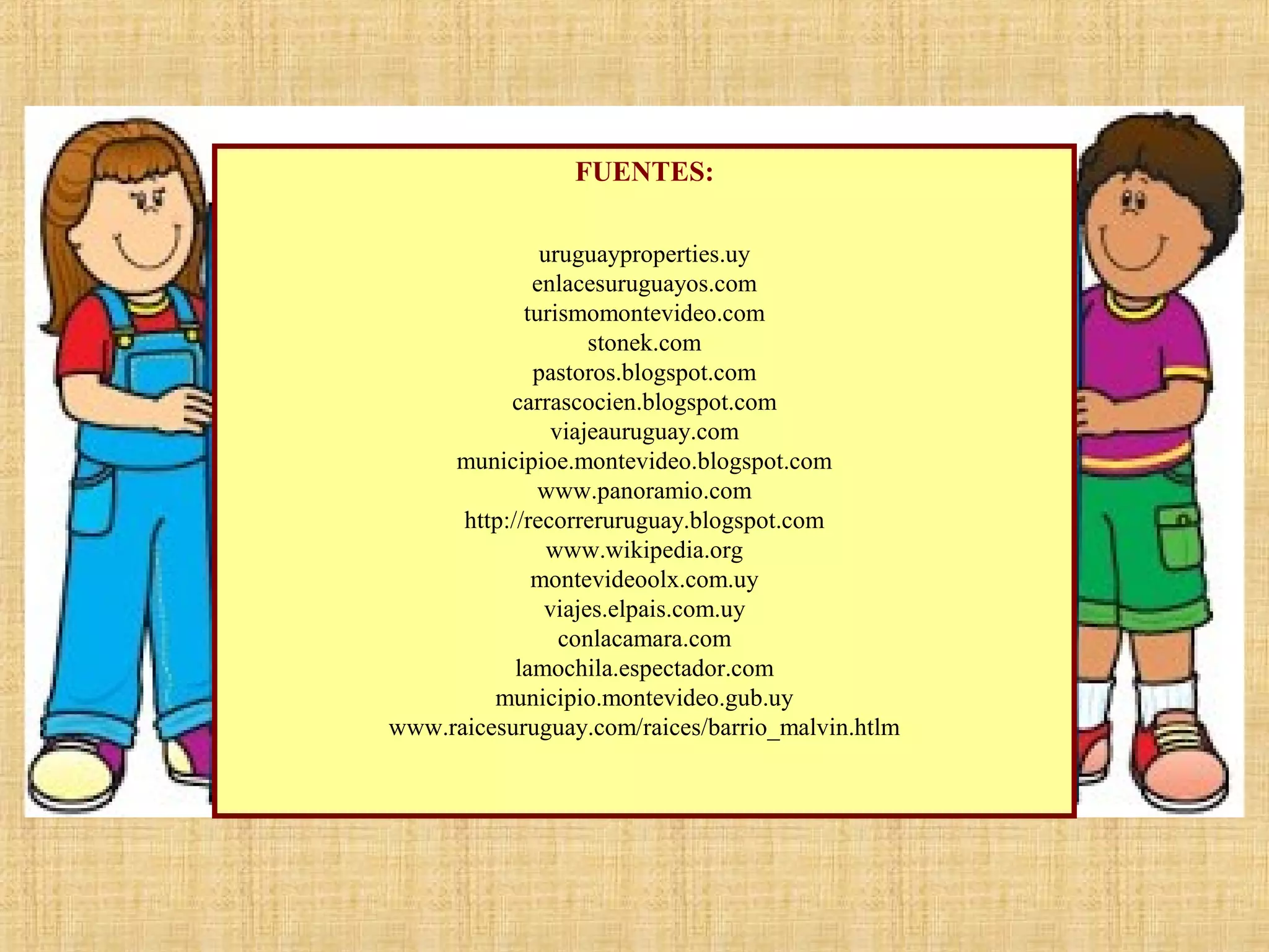 FUENTES:
uruguayproperties.uy
enlacesuruguayos.com
turismomontevideo.com
stonek.com
pastoros.blogspot.com
carrascocien.blogspot.com
viajeauruguay.com
municipioe.montevideo.blogspot.com
www.panoramio.com
http://recorreruruguay.blogspot.com
www.wikipedia.org
montevideoolx.com.uy
viajes.elpais.com.uy
conlacamara.com
lamochila.espectador.com
municipio.montevideo.gub.uy
www.raicesuruguay.com/raices/barrio_malvin.htlm

 
