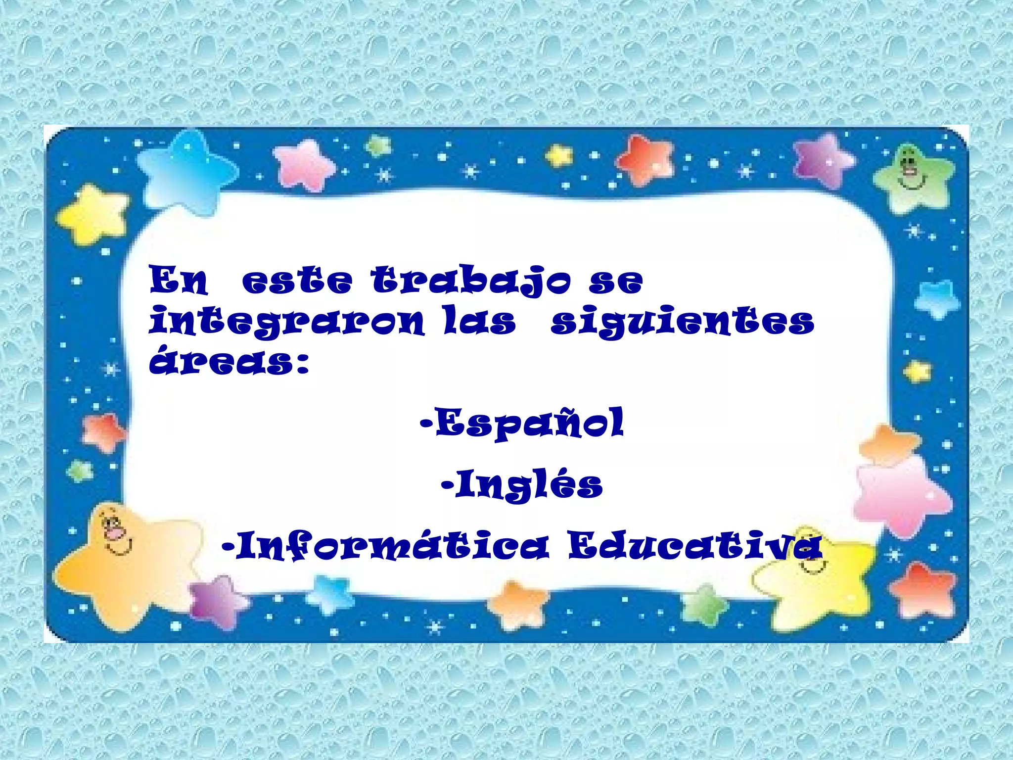 En este trabajo se
integraron las siguientes
áreas:
•Español
•Inglés
•Informática Educativa

 