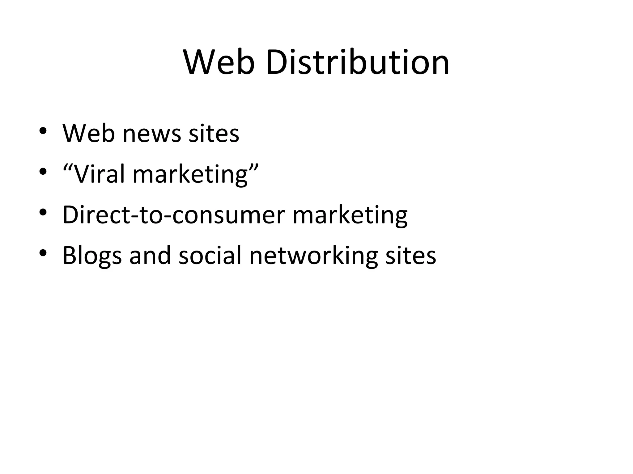 Web Distribution 
• Web news sites 
• “Viral marketing” 
• Direct-to-consumer marketing 
• Blogs and social networking sites 
 