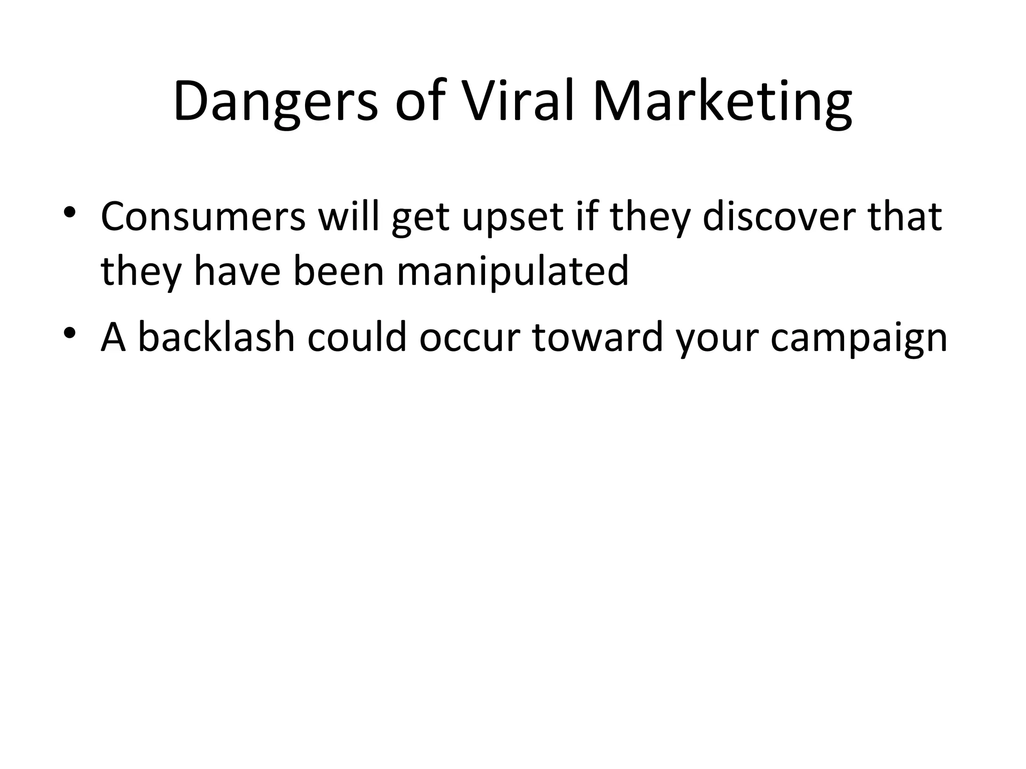 Dangers of Viral Marketing 
• Consumers will get upset if they discover that 
they have been manipulated 
• A backlash could occur toward your campaign 
 