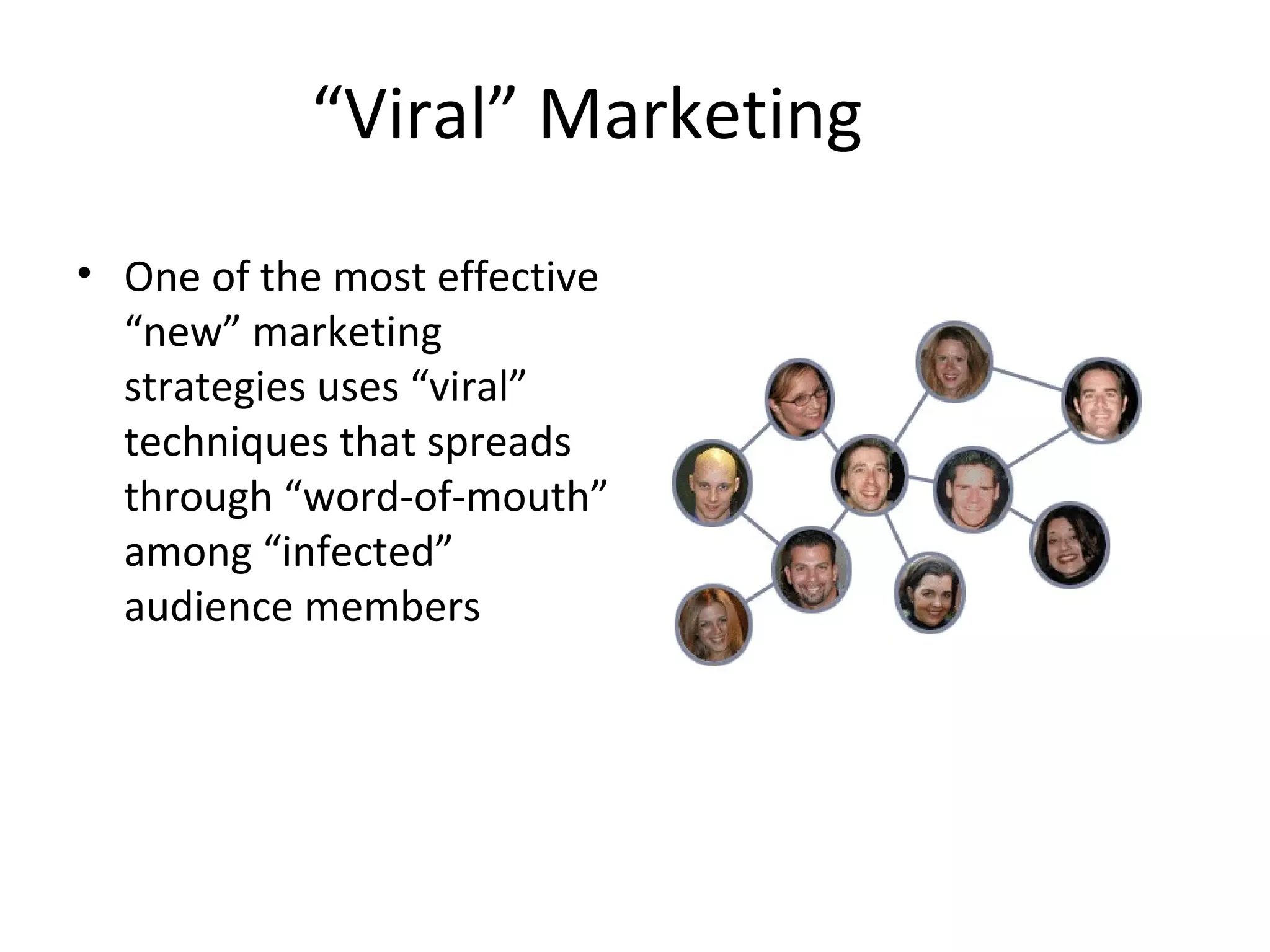 “Viral” Marketing 
• One of the most effective 
“new” marketing 
strategies uses “viral” 
techniques that spreads 
through “word-of-mouth” 
among “infected” 
audience members 
 
