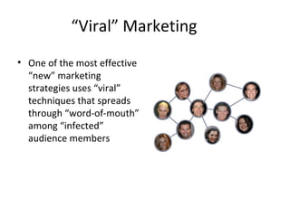 “Viral” Marketing 
• One of the most effective 
“new” marketing 
strategies uses “viral” 
techniques that spreads 
through “word-of-mouth” 
among “infected” 
audience members 
 