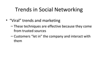 Trends in Social Networking 
• “Viral” trends and marketing 
– These techniques are effective because they come 
from trusted sources 
– Customers “let in” the company and interact with 
them 
