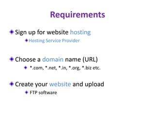Requirements
Sign up for website hosting
Hosting Service Provider
Choose a domain name (URL)
*.com, *.net, *.in, *.org, *....