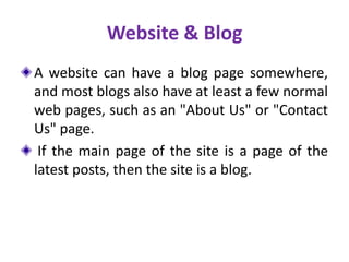 Website & Blog
A website can have a blog page somewhere,
and most blogs also have at least a few normal
web pages, such as...
