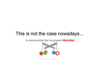 This is not the case nowadays...
to demonstrate that we present MarioNet
Panagiotis Papadopoulos ~ panpap@csd.uoc.gr
 