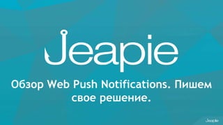 Обзор Web Push Notifications. Пишем
свое решение.
 