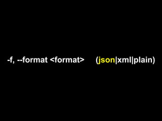 -f, --format <format>   (json|xml|plain)
 