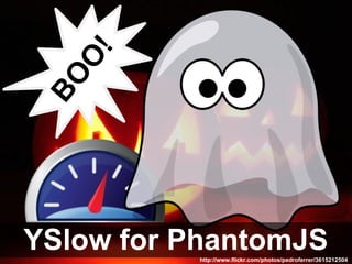!
   O
 BO




YSlow for PhantomJS
           http://www.flickr.com/photos/pedroferrer/3615212504
 