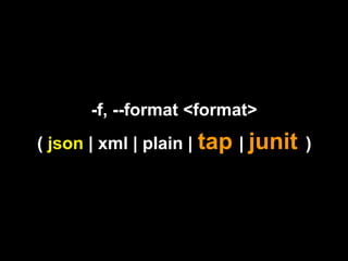 -f, --format <format>
( json | xml | plain | tap | junit )
 