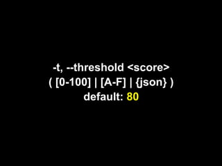 -t, --threshold <score>
( [0-100] | [A-F] | {json} )
         default: 80
 