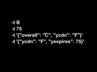 -t B
-t 75
-t '{"overall": "C", "ycdn": "F"}'
-t '{"ycdn": "F", "yexpires": 75}'
 